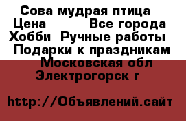 Сова-мудрая птица › Цена ­ 550 - Все города Хобби. Ручные работы » Подарки к праздникам   . Московская обл.,Электрогорск г.